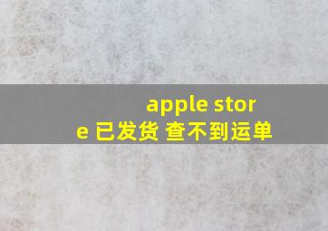 apple store 已发货 查不到运单